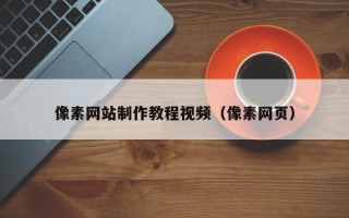 福安像素网站制作教程视频（像素网页）